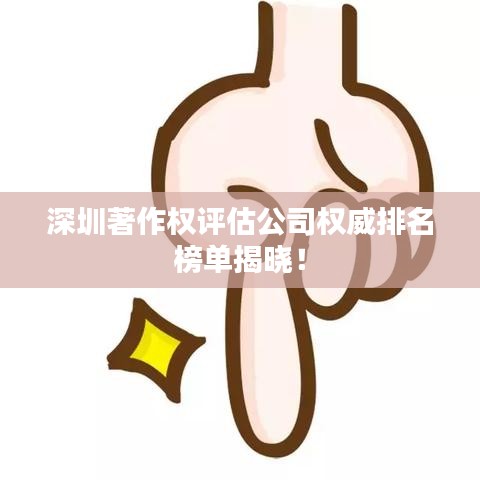 深圳著作權(quán)評(píng)估公司權(quán)威排名榜單揭曉！