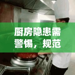 廚房隱患需警惕，規(guī)范操作與安全管理的雙重保障