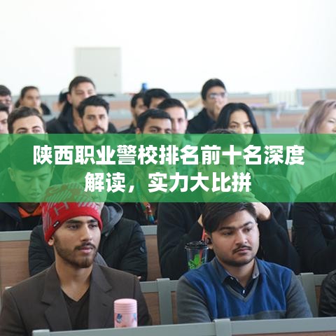 陜西職業(yè)警校排名前十名深度解讀，實(shí)力大比拼