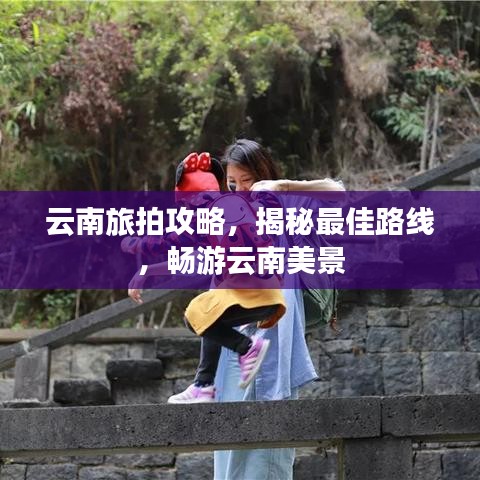 云南旅拍攻略，揭秘最佳路線，暢游云南美景