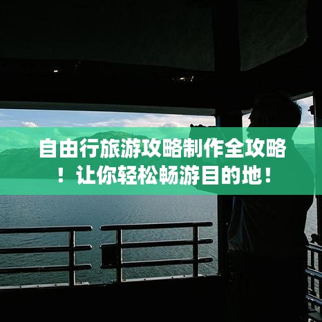 自由行旅游攻略制作全攻略！讓你輕松暢游目的地！