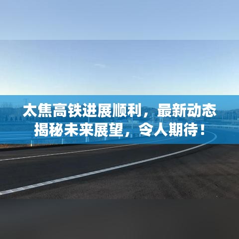太焦高鐵進(jìn)展順利，最新動態(tài)揭秘未來展望，令人期待！