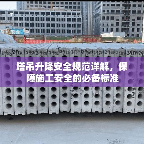 塔吊升降安全規(guī)范詳解，保障施工安全的必備標(biāo)準(zhǔn)