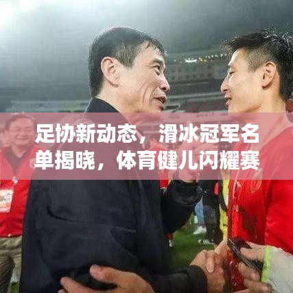 足協(xié)新動(dòng)態(tài)，滑冰冠軍名單揭曉，體育健兒閃耀賽場(chǎng)