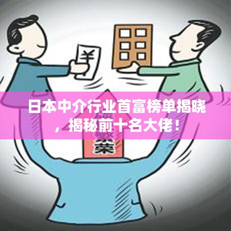 日本中介行業(yè)首富榜單揭曉，揭秘前十名大佬！