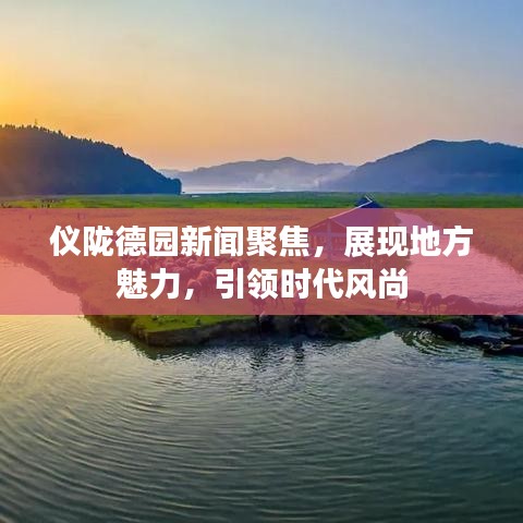 儀隴德園新聞聚焦，展現(xiàn)地方魅力，引領時代風尚