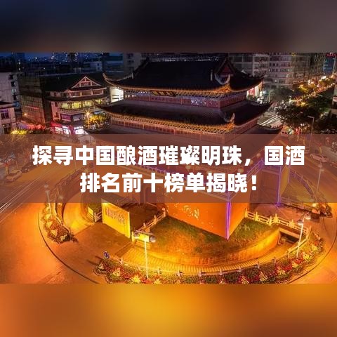 探尋中國(guó)釀酒璀璨明珠，國(guó)酒排名前十榜單揭曉！