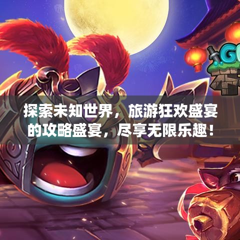 探索未知世界，旅游狂歡盛宴的攻略盛宴，盡享無限樂趣！